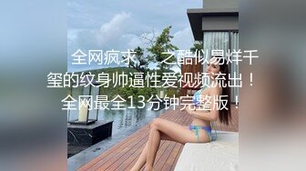 ❤️全网疯求❤️之酷似易烊千玺的纹身帅逼性爱视频流出！全网最全13分钟完整版！