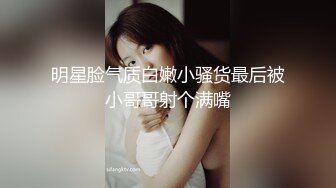 明星脸气质白嫩小骚货最后被小哥哥射个满嘴