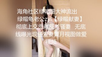 海角社区绿帽圈大神流出❤️绿帽龟老公zyl【绿帽献妻】彻底上交贡献反差骚妻✿无底线曝光现任爱妻黄月视图做爱视频