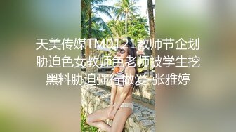 天美传媒TM0121教师节企划胁迫色女教师色老师被学生挖黑料胁迫强行做爱-张雅婷