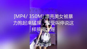 [MP4/ 350M] 漂亮美女被暴力抱起来猛操，难受叫停说这样搞得太疼