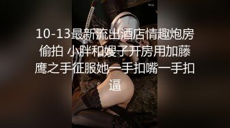 10-13最新流出酒店情趣炮房偷拍 小胖和嫂子开房用加藤鹰之手征服她一手扣嘴一手扣逼