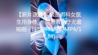 【新片速遞】 极品男科女医生用身体❤️帮患者治疗无套啪啪 - 球球[441MB/MP4/18:34]