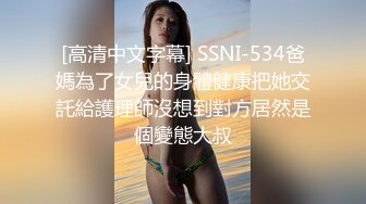 [高清中文字幕] SSNI-534爸媽為了女兒的身體健康把她交託給護理師沒想到對方居然是個變態大叔