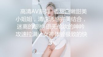 ✿高清AV系列✿香甜白嫩甜美小姐姐，清纯诱惑完美结合，迷离的眼神 语无伦次的呻吟 攻速拉满让女神体验极致的快乐