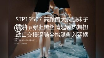 STP19507 高颜值大长腿妹子啪啪，穿上黑丝情趣装热舞扭动口交摸逼骑坐抬腿侧入猛操