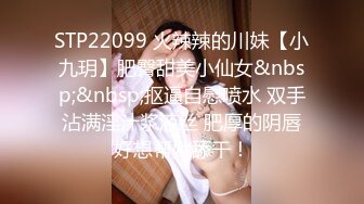 STP22099 火辣辣的川妹【小九玥】肥臀甜美小仙女&nbsp;&nbsp;抠逼自慰喷水 双手沾满淫汁浆液丝 肥厚的阴唇好想帮她舔干！