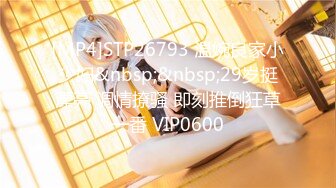 [MP4]STP26793 温婉良家小少妇&nbsp;&nbsp;29岁挺漂亮 调情撩骚 即刻推倒狂草一番 VIP0600