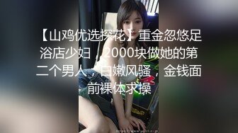 【山鸡优选探花】重金忽悠足浴店少妇，2000块做她的第二个男人，白嫩风骚，金钱面前裸体求操