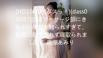 (HD1080P)(ダスッ！)(dass00087)派遣マッサージ師にきわどい秘部を触られすぎて、快楽に耐え切れず寝取られました。 斎藤あみり