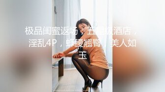 极品闺蜜返场，五星级酒店，淫乱4P，蜂腰翘臀，美人如玉