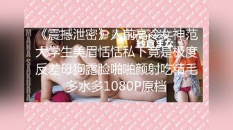 《震撼泄密》人前高冷女神范大学生美眉恬恬私下竟是极度反差母狗露脸啪啪颜射吃精毛多水多1080P原档