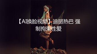 【AI换脸视频】迪丽热巴 强制拘束性爱