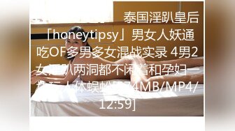 【新片速遞】 ✨泰国淫趴皇后「honeytipsy」男女人妖通吃OF多男多女混战实录 4男2女淫趴两洞都不闲着和孕妇一块玩人体蜈蚣[574MB/MP4/12:59]