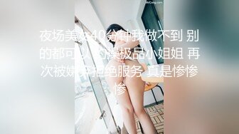 夜场美女40分钟我做不到 别的都可以 约操极品小姐姐 再次被嫌弃拒绝服务 真是惨惨惨