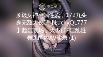 顶级女神高端性爱，172九头身无敌大长腿【LuckyQL777】超淫现场，大型群P淫乱性轰趴国内AV实录 (1)