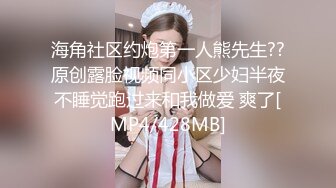 海角社区约炮第一人熊先生??原创露脸视频同小区少妇半夜不睡觉跑过来和我做爱 爽了[MP4/428MB]