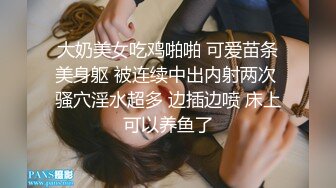 大奶美女吃鸡啪啪 可爱苗条美身躯 被连续中出内射两次 骚穴淫水超多 边插边喷 床上可以养鱼了