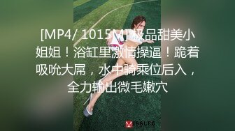 [MP4/ 1015M] 极品甜美小姐姐！浴缸里激情操逼！跪着吸吮大屌，水中骑乘位后入，全力输出微毛嫩穴