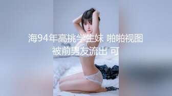 海94年高挑学生妹 啪啪视图被前男友流出 可