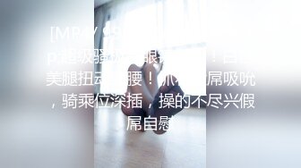 [MP4/ 990M]&nbsp;&nbsp;超级骚极品眼镜御姐！白丝美腿扭动细腰！抓着大屌吸吮，骑乘位深插，操的不尽兴假屌自慰