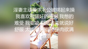 淫妻主动要求老公被绑起来操 我喜欢被强奸的感觉 我憋的难受 我要喷 刚插进去就说好舒服 太能叫 骚话不停肉欲满满 注意音量