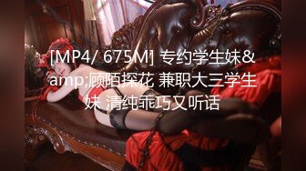 [MP4/ 675M] 专约学生妹&amp;顾陌探花 兼职大三学生妹 清纯乖巧又听话