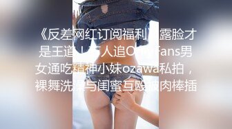 《反差网红订阅福利》露脸才是王道！万人追OnlyFans男女通吃精神小妹ozawa私拍，裸舞洗澡与闺蜜互殴被肉棒插