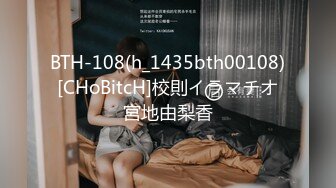 BTH-108(h_1435bth00108)[CHoBitcH]校則イラマチオ宮地由梨香