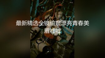 最新精选全镜偷窥漂亮青春美眉嘘嘘