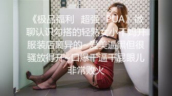 《极品福利✿超强✿PUA》微聊认识勾搭的轻熟女小干妈开服装店离异的~爱美逼黑但很骚放得开~口爆干逼干屁眼儿非常败火