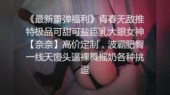 《最新重弹福利》青春无敌推特极品可甜可盐巨乳大眼女神【奈奈】高价定制，波霸肥臀一线天馒头逼裸舞摇奶各种挑逗