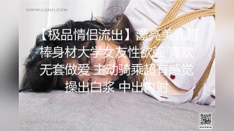 【极品情侣流出】漂亮美乳超棒身材大学女友性欲强 喜欢无套做爱 主动骑乘超有感觉操出白浆 中出内射