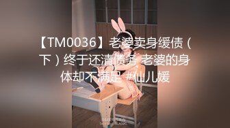 【TM0036】老婆卖身缓债（下）终于还清债务 老婆的身体却不满足 #仙儿媛