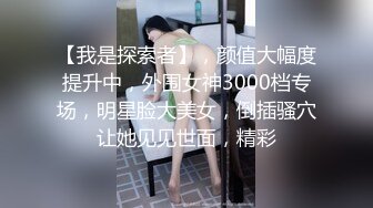 【我是探索者】，颜值大幅度提升中，外围女神3000档专场，明星脸大美女，倒插骚穴让她见见世面，精彩