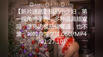 【新片速遞】极品小少妇，第一视角椅子秀，多种道具插双洞，漂亮的极品蝴蝶逼，也不黑，呻吟声淫荡[1.06G/MP4/01:27:10]