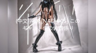 (中文字幕) [NAD-005] このギャル、俺の乳首係り