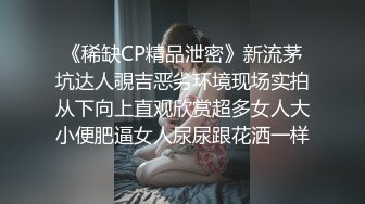 《稀缺CP精品泄密》新流茅坑达人覗吉恶劣环境现场实拍从下向上直观欣赏超多女人大小便肥逼女人尿尿跟花洒一样