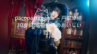 pacopacomama ~ 戸冢幸穂 30岁 本物看护师のおいしい巨乳