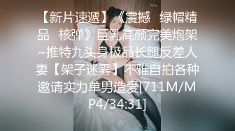 【新片速遞】《震撼☛绿帽精品⭐核弹》巨乳高颜完美炮架~推特九头身极品长腿反差人妻【架子迷雾】不雅自拍各种邀请实力单男造爱[711M/MP4/34:31]