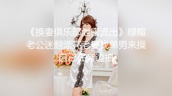 《换妻俱乐部泄密流出》绿帽老公迷翻漂亮老婆找单男来操自己在旁边拍