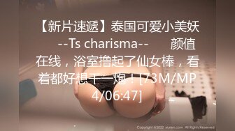 【新片速遞】泰国可爱小美妖❤️--Ts charisma--❤️ 颜值在线，浴室撸起了仙女棒，看着都好想干一炮！[73M/MP4/06:47]