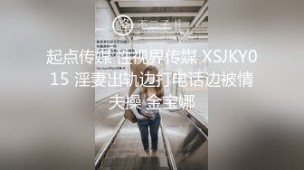 起点传媒 性视界传媒 XSJKY015 淫妻出轨边打电话边被情夫操 金宝娜