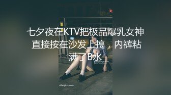 七夕夜在KTV把极品爆乳女神 直接按在沙发上搞，内裤粘满了B水