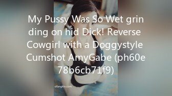 My Pussy Was So Wet grinding on hid Dick! Reverse Cowgirl with a Doggystyle Cumshot AmyGabe (ph60e78b6cb71f9)