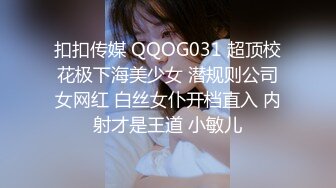 扣扣传媒 QQOG031 超顶校花极下海美少女 潜规则公司女网红 白丝女仆开档直入 内射才是王道 小敏儿