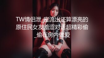 TW情侣泄_密流出还算漂亮的原住民女友羞涩对话超精彩偷_偷在房内做爱