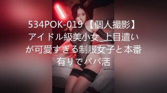 534POK-019 【個人撮影】アイドル級美小女_上目遣いが可愛すぎる制服女子と本番有りでパパ活