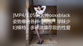 [MP4/1.05G]大神ooxxblack姿势爆肏各种小母狗！学妹少妇模特，多种淋漓尽致的性爱