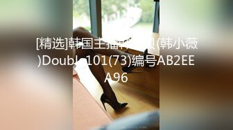 [精选]韩国主播韩宝贝(韩小薇)Double101(73)编号AB2EEA96